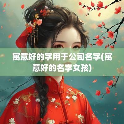 寓意好的字用于公司名字(寓意好的名字女孩)