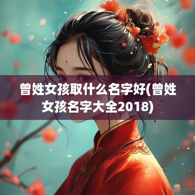 曾姓女孩取什么名字好(曾姓女孩名字大全2018)