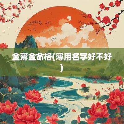 金薄金命格(薄用名字好不好)