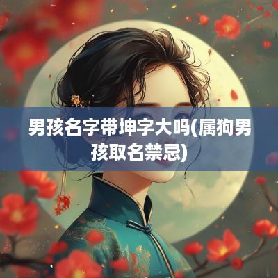 男孩名字带坤字大吗(属狗男孩取名禁忌)