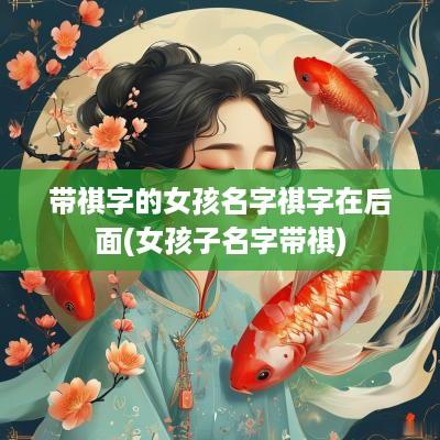 带祺字的女孩名字祺字在后面(女孩子名字带祺)