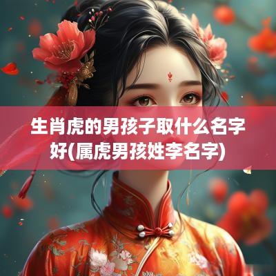 生肖虎的男孩子取什么名字好(属虎男孩姓李名字)