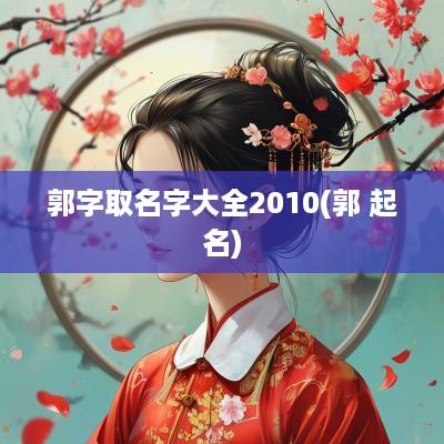 郭字取名字大全2010(郭 起名)