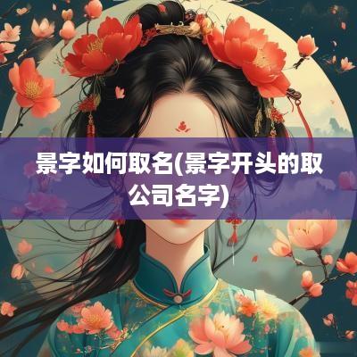 景字如何取名(景字开头的取公司名字)