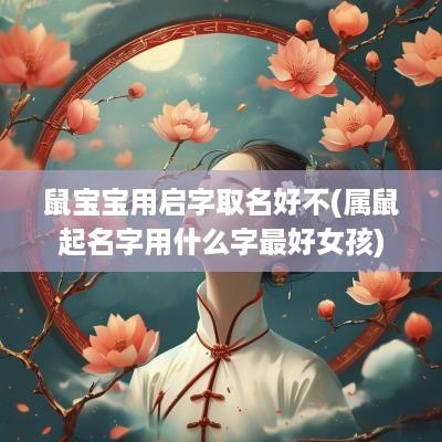 鼠宝宝用启字取名好不(属鼠起名字用什么字最好女孩)