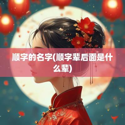 顺字的名字(顺字辈后面是什么辈)