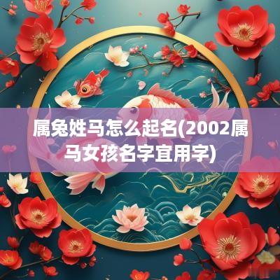 属兔姓马怎么起名(2002属马女孩名字宜用字)