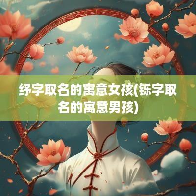 纾字取名的寓意女孩(铄字取名的寓意男孩)