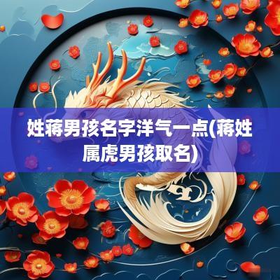 姓蒋男孩名字洋气一点(蒋姓属虎男孩取名)