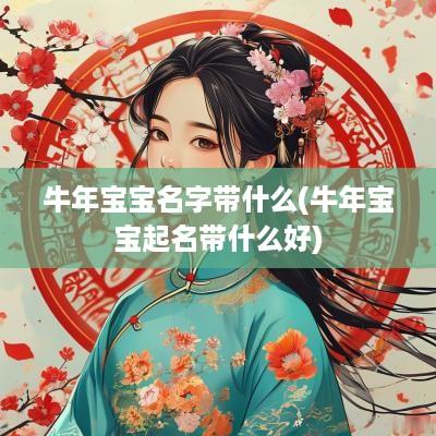 蛇年宝宝名字带什么(蛇年宝宝起名带什么好)