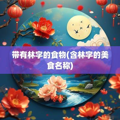 带有林字的食物(含林字的美食名称)