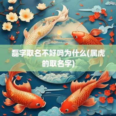 磊字取名不好吗为什么(属虎的取名字)
