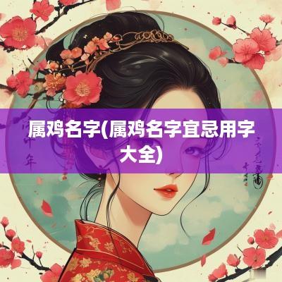 属鸡名字(属鸡名字宜忌用字大全)