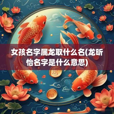 女孩名字属龙取什么名(龙昕怡名字是什么意思)