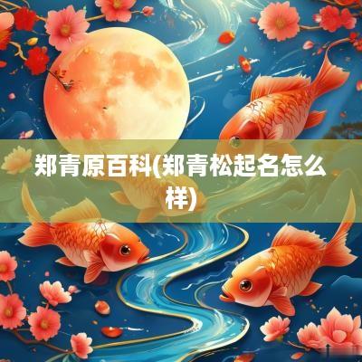 郑青原百科(郑青松起名怎么样)