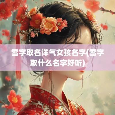 雪字取名洋气女孩名字(雪字取什么名字好听)