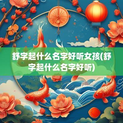 舒字起什么名字好听女孩(舒字起什么名字好听)