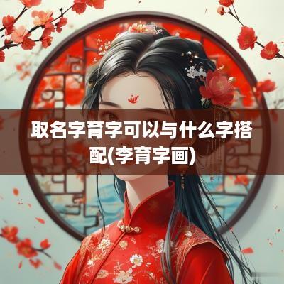 取名字育字可以与什么字搭配(李育字画)