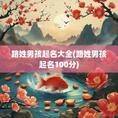 路姓男孩起名大全(路姓男孩起名100分)