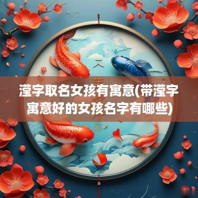滢字取名女孩有寓意(带滢字寓意好的女孩名字有哪些)