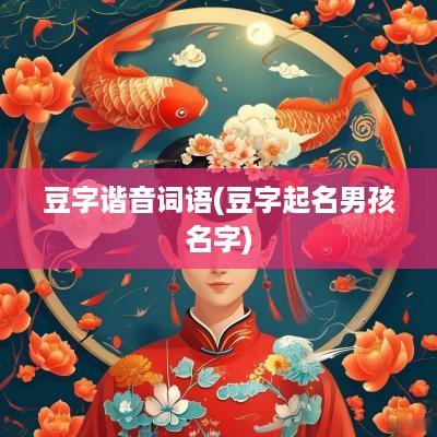 豆字谐音词语(豆字起名男孩名字)
