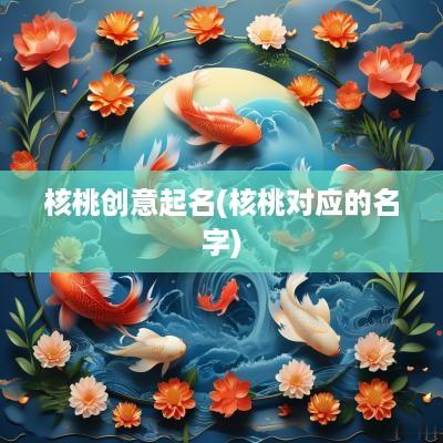 核桃创意起名(核桃对应的名字)