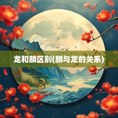 龙和麟区别(麟与龙的关系)