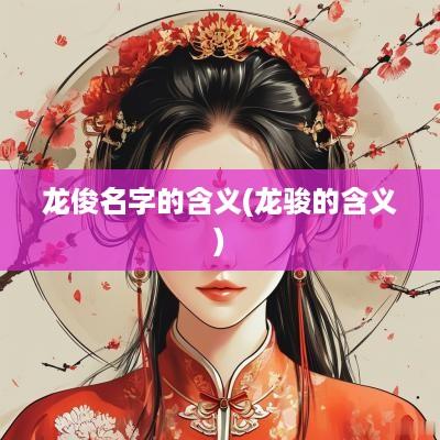 龙俊名字的含义(龙骏的含义)