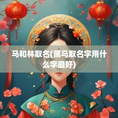 马和林取名(属马取名字用什么字最好)