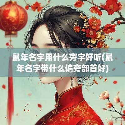 蛇年名字用什么旁字好听(蛇年名字带什么偏旁部首好)