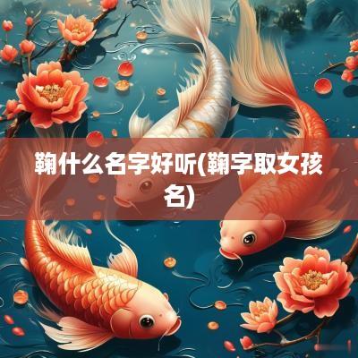 鞠什么名字好听(鞠字取女孩名)