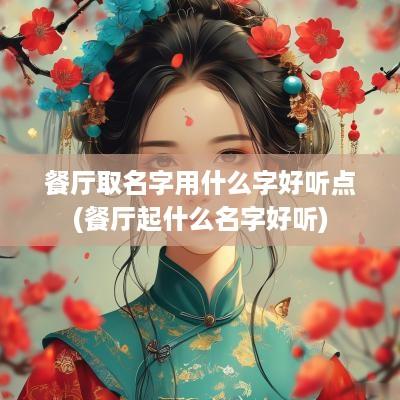 餐厅取名字用什么字好听点(餐厅起什么名字好听)