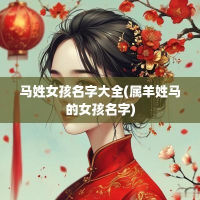 马姓女孩名字大全(属羊姓马的女孩名字)