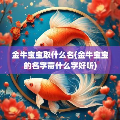 金牛宝宝取什么名(金牛宝宝的名字带什么字好听)