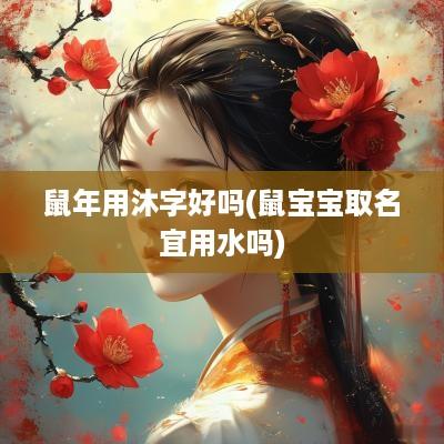 蛇年用沐字好吗(鼠宝宝取名宜用水吗)