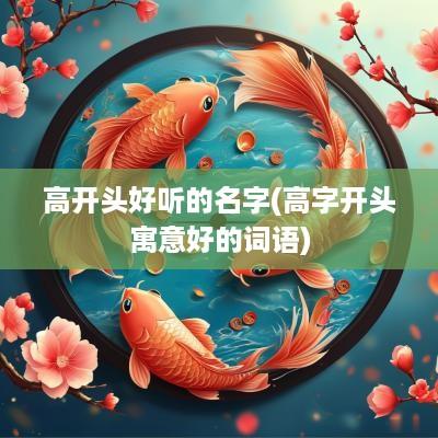 高开头好听的名字(高字开头寓意好的词语)