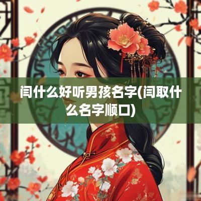 闫什么好听男孩名字(闫取什么名字顺口)