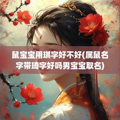 鼠宝宝用琪字好不好(属鼠名字带琦字好吗男宝宝取名)