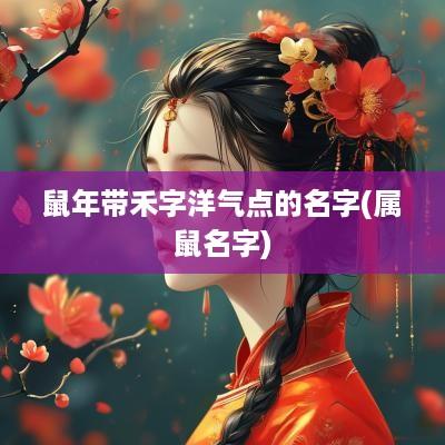 蛇年带禾字洋气点的名字(属鼠名字)