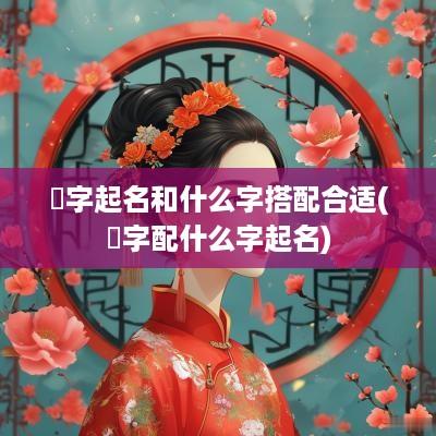 鋆字起名和什么字搭配合适(渃字配什么字起名)