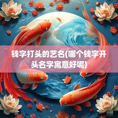 钱字打头的艺名(哪个钱字开头名字寓意好呢)