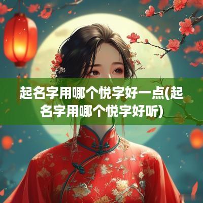 起名字用哪个悦字好一点(起名字用哪个悦字好听)