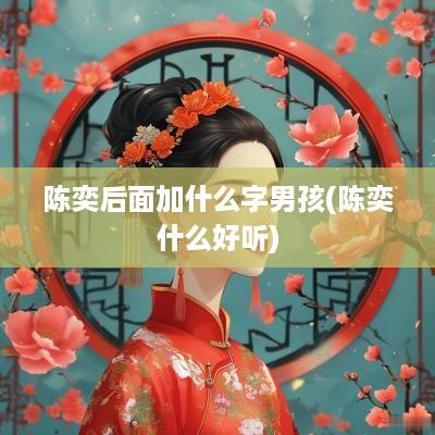 陈奕后面加什么字男孩(陈奕什么好听)