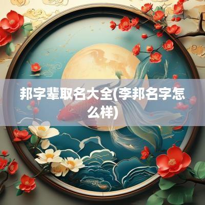 邦字辈取名大全(李邦名字怎么样)