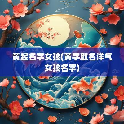 黄起名字女孩(黄字取名洋气女孩名字)