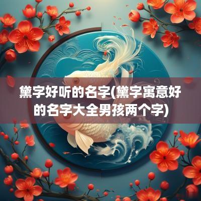 黛字好听的名字(黛字寓意好的名字大全男孩两个字)