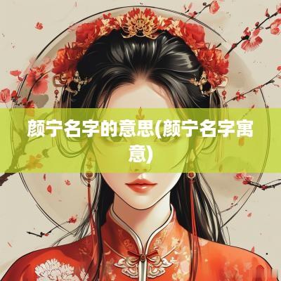 颜宁名字的意思(颜宁名字寓意)