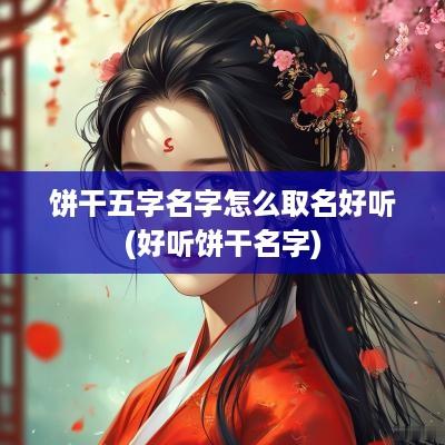 饼干五字名字怎么取名好听(好听饼干名字)