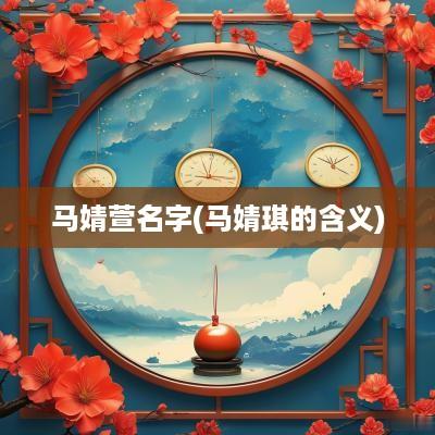 马婧萱名字(马婧琪的含义)