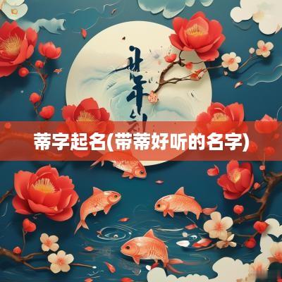 蒂字起名(带蒂好听的名字)